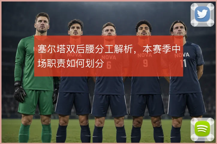 塞尔塔双后腰分工解析，本赛季中场职责如何划分