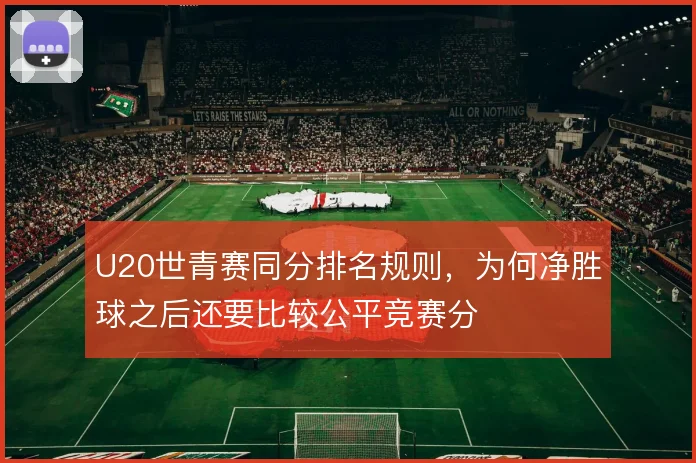 U20世青赛同分排名规则，为何净胜球之后还要比较公平竞赛分