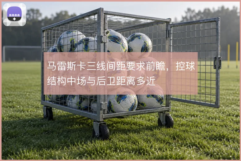 马雷斯卡三线间距要求前瞻，控球结构中场与后卫距离多近